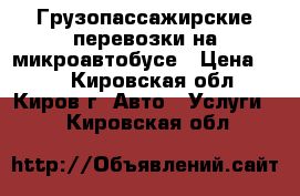 Грузопассажирские перевозки на микроавтобусе › Цена ­ 14 - Кировская обл., Киров г. Авто » Услуги   . Кировская обл.